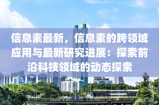 信息素最新，信息素的跨领域应用与最新研究进展：探索前沿科技领域的动态探索