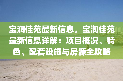 宝润佳苑最新信息，宝润佳苑最新信息详解：项目概况、特色、配套设施与房源全攻略