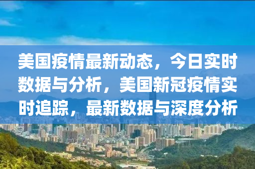 美国疫情最新动态，今日实时数据与分析，美国新冠疫情实时追踪，最新数据与深度分析