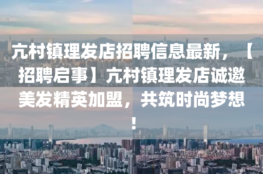 亢村镇理发店招聘信息最新，【招聘启事】亢村镇理发店诚邀美发精英加盟，共筑时尚梦想！