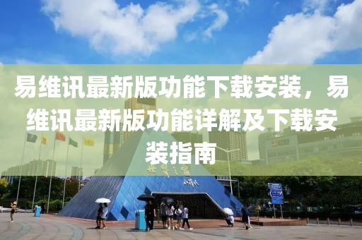 易维讯最新版功能下载安装，易维讯最新版功能详解及下载安装指南