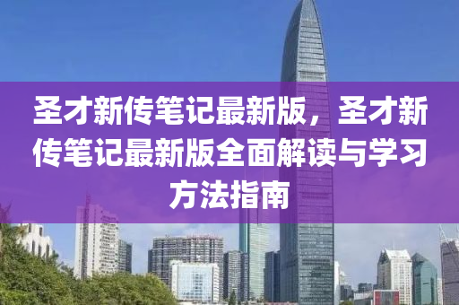 圣才新传笔记最新版，圣才新传笔记最新版全面解读与学习方法指南