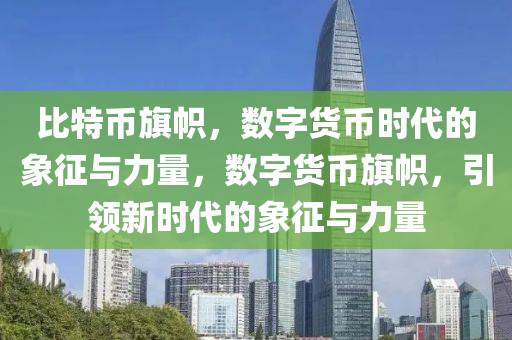 比特币旗帜，数字货币时代的象征与力量，数字货币旗帜，引领新时代的象征与力量