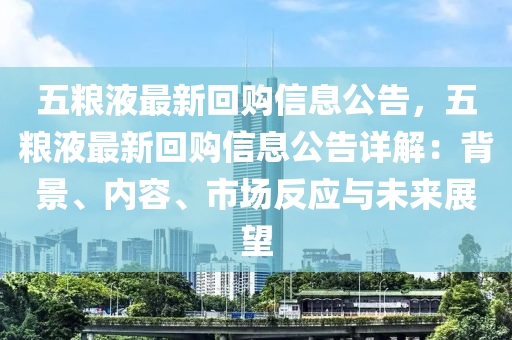 五粮液最新回购信息公告，五粮液最新回购信息公告详解：背景、内容、市场反应与未来展望