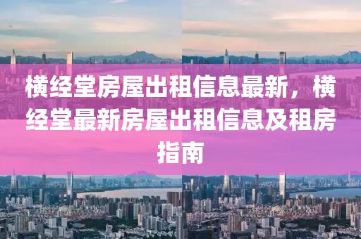 横经堂房屋出租信息最新，横经堂最新房屋出租信息及租房指南