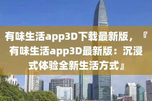 有味生活app3D下载最新版，『有味生活app3D最新版：沉浸式体验全新生活方式』