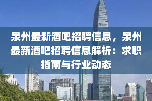 泉州最新酒吧招聘信息，泉州最新酒吧招聘信息解析：求职指南与行业动态