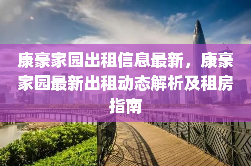 康豪家园出租信息最新，康豪家园最新出租动态解析及租房指南