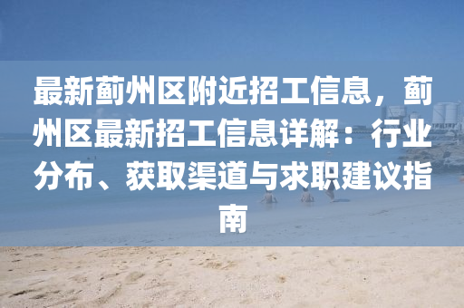 最新蓟州区附近招工信息，蓟州区最新招工信息详解：行业分布、获取渠道与求职建议指南