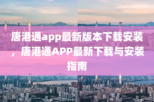 唐港通app最新版本下载安装，唐港通APP最新下载与安装指南