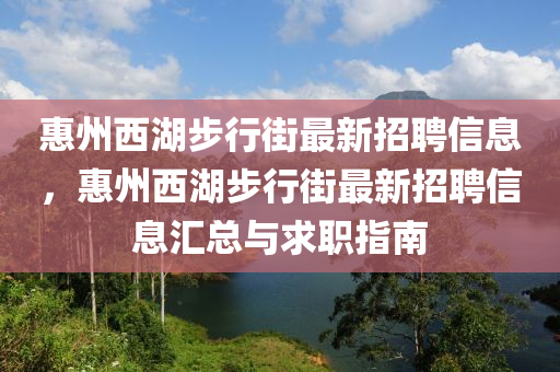 惠州西湖步行街最新招聘信息，惠州西湖步行街最新招聘信息汇总与求职指南