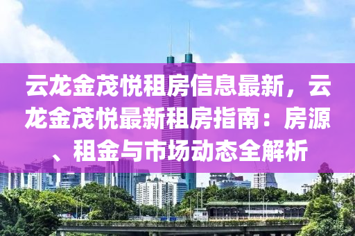 云龙金茂悦租房信息最新，云龙金茂悦最新租房指南：房源、租金与市场动态全解析