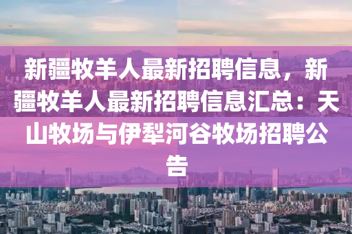 新疆牧羊人最新招聘信息，新疆牧羊人最新招聘信息汇总：天山牧场与伊犁河谷牧场招聘公告