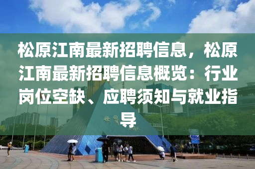 松原江南最新招聘信息，松原江南最新招聘信息概览：行业岗位空缺、应聘须知与就业指导