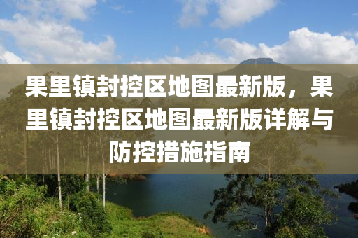 果里镇封控区地图最新版，果里镇封控区地图最新版详解与防控措施指南