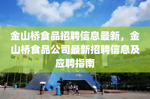 金山桥食品招聘信息最新，金山桥食品公司最新招聘信息及应聘指南