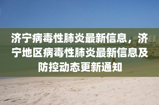 济宁病毒性肺炎最新信息，济宁地区病毒性肺炎最新信息及防控动态更新通知