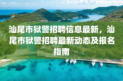 汕尾市狱警招聘信息最新，汕尾市狱警招聘最新动态及报名指南