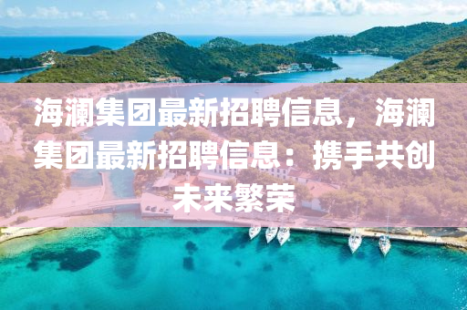 海澜集团最新招聘信息，海澜集团最新招聘信息：携手共创未来繁荣