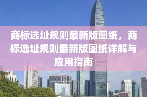 商标选址规则最新版图纸，商标选址规则最新版图纸详解与应用指南