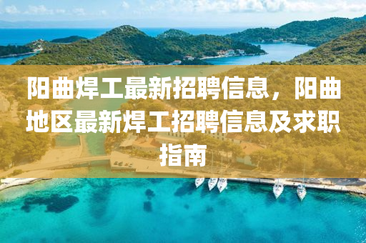 阳曲焊工最新招聘信息，阳曲地区最新焊工招聘信息及求职指南