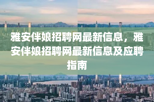 雅安伴娘招聘网最新信息，雅安伴娘招聘网最新信息及应聘指南