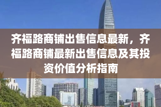 齐福路商铺出售信息最新，齐福路商铺最新出售信息及其投资价值分析指南