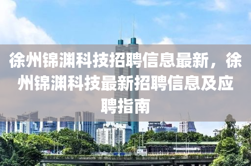 徐州锦渊科技招聘信息最新，徐州锦渊科技最新招聘信息及应聘指南