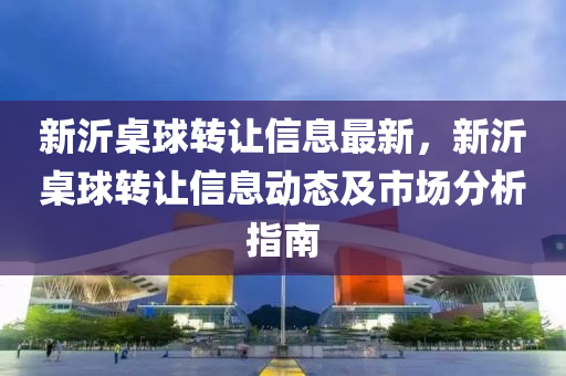 新沂桌球转让信息最新，新沂桌球转让信息动态及市场分析指南