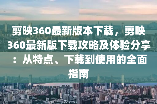 剪映360最新版本下载，剪映360最新版下载攻略及体验分享：从特点、下载到使用的全面指南