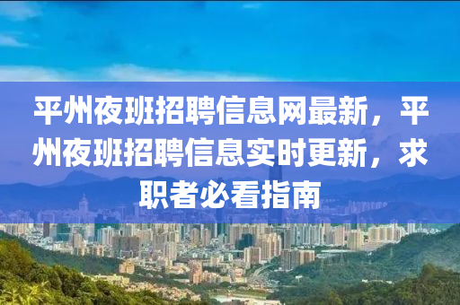 平州夜班招聘信息网最新，平州夜班招聘信息实时更新，求职者必看指南