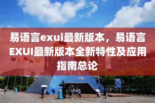 易语言exui最新版本，易语言EXUI最新版本全新特性及应用指南总论