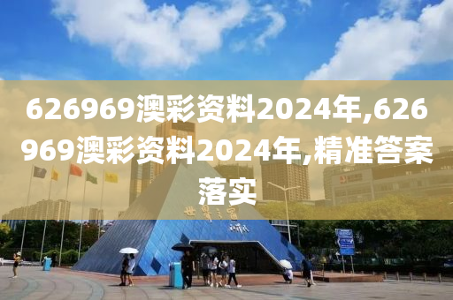 626969澳彩资料2024年,626969澳彩资料2024年,精准答案落实