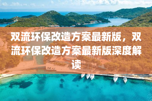 双流环保改造方案最新版，双流环保改造方案最新版深度解读