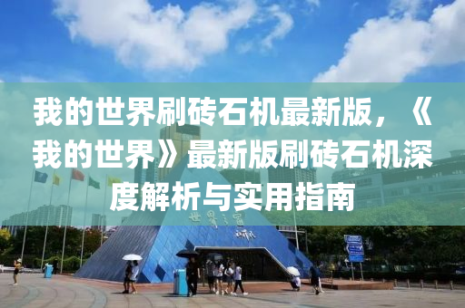 我的世界刷砖石机最新版，《我的世界》最新版刷砖石机深度解析与实用指南