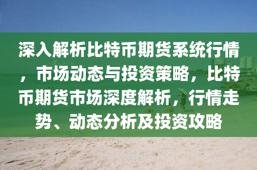 深入解析比特币期货系统行情，市场动态与投资策略，比特币期货市场深度解析，行情走势、动态分析及投资攻略