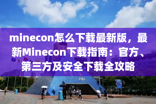 minecon怎么下载最新版，最新Minecon下载指南：官方、第三方及安全下载全攻略