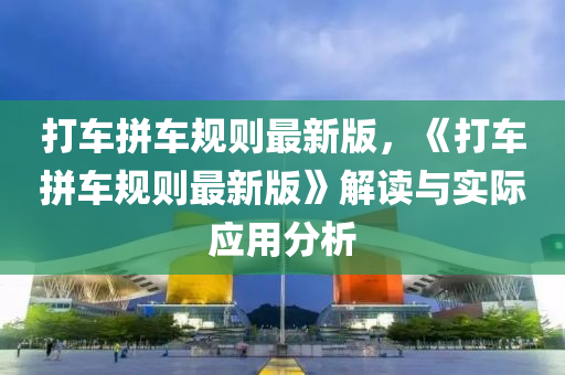 打车拼车规则最新版，《打车拼车规则最新版》解读与实际应用分析