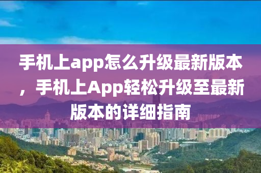 手机上app怎么升级最新版本，手机上App轻松升级至最新版本的详细指南