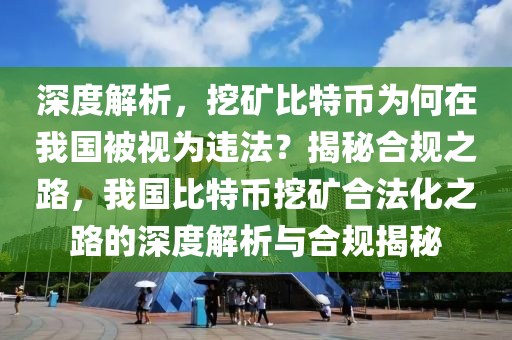 深度解析，挖矿比特币为何在我国被视为违法？揭秘合规之路，我国比特币挖矿合法化之路的深度解析与合规揭秘