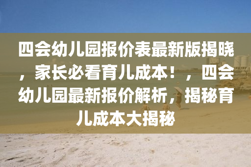 四会幼儿园报价表最新版揭晓，家长必看育儿成本！，四会幼儿园最新报价解析，揭秘育儿成本大揭秘