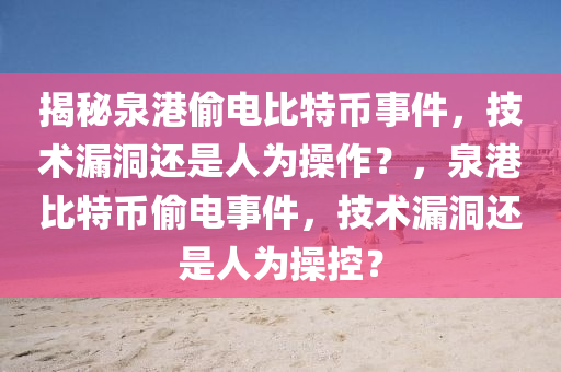 揭秘泉港偷电比特币事件，技术漏洞还是人为操作？，泉港比特币偷电事件，技术漏洞还是人为操控？