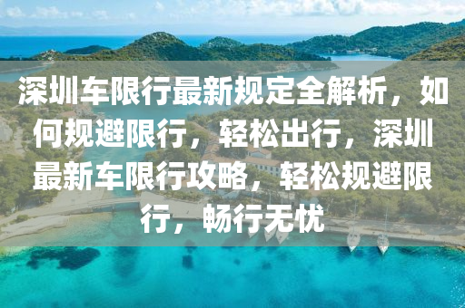 深圳车限行最新规定全解析，如何规避限行，轻松出行，深圳最新车限行攻略，轻松规避限行，畅行无忧