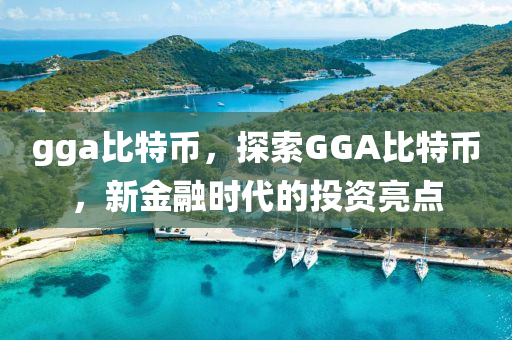 gga比特币，探索GGA比特币，新金融时代的投资亮点