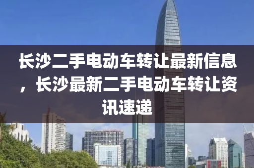 长沙二手电动车转让最新信息，长沙最新二手电动车转让资讯速递