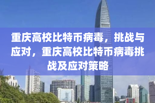 重庆高校比特币病毒，挑战与应对，重庆高校比特币病毒挑战及应对策略