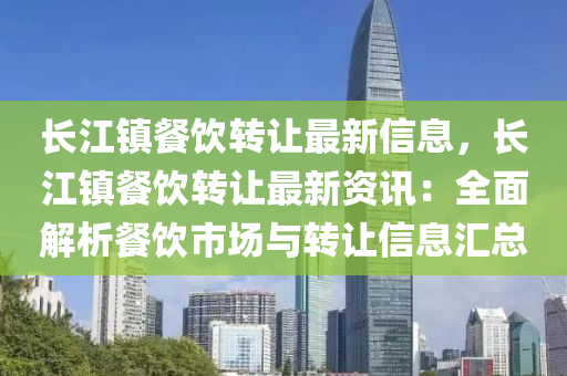 长江镇餐饮转让最新信息，长江镇餐饮转让最新资讯：全面解析餐饮市场与转让信息汇总