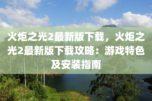 火炬之光2最新版下载，火炬之光2最新版下载攻略：游戏特色及安装指南