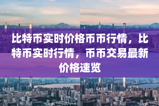 比特币实时价格币币行情，比特币实时行情，币币交易最新价格速览