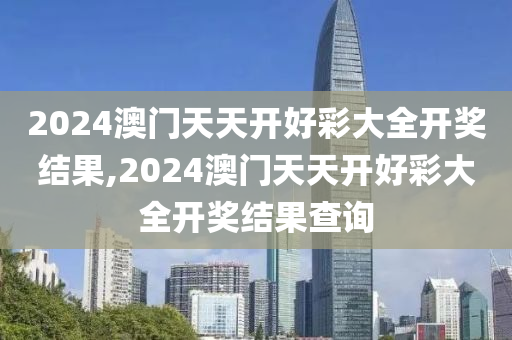 2024澳门天天开好彩大全开奖结果